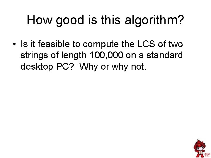 How good is this algorithm? • Is it feasible to compute the LCS of