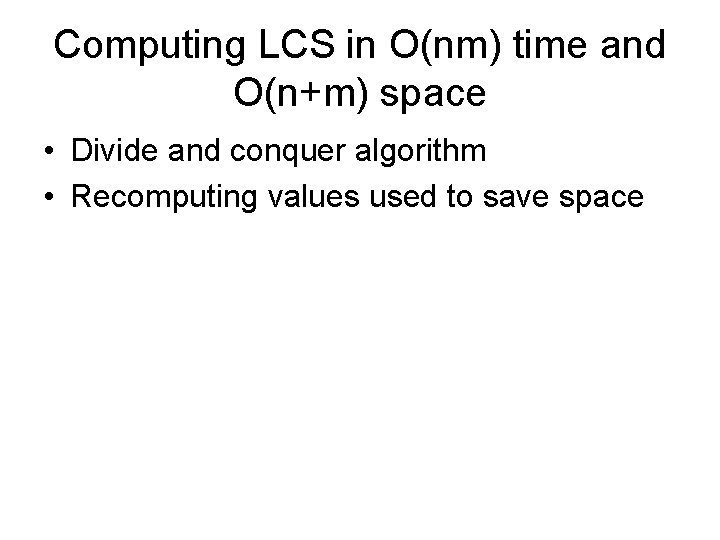 Computing LCS in O(nm) time and O(n+m) space • Divide and conquer algorithm •