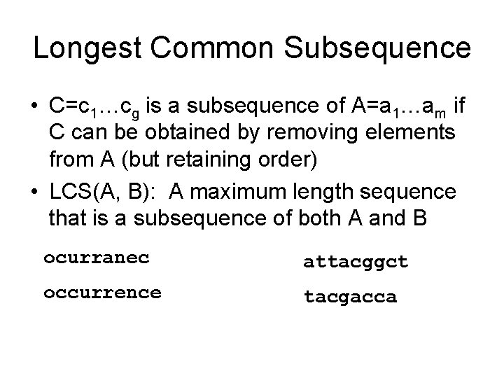 Longest Common Subsequence • C=c 1…cg is a subsequence of A=a 1…am if C