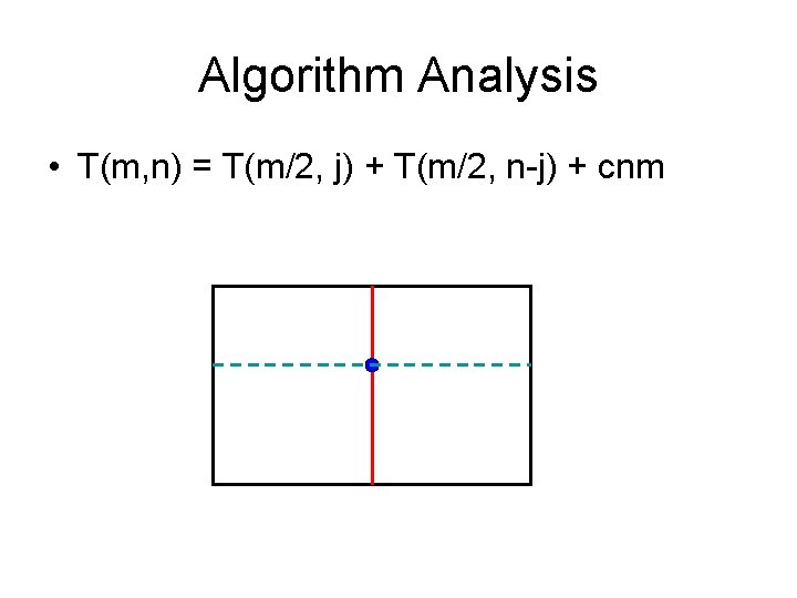 Algorithm Analysis • T(m, n) = T(m/2, j) + T(m/2, n-j) + cnm 