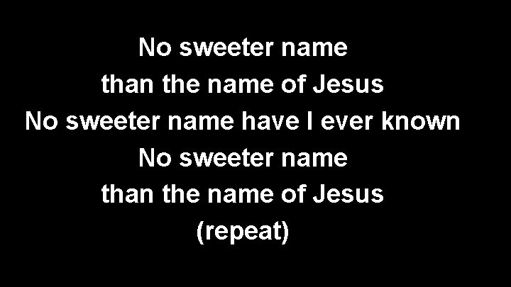 No sweeter name than the name of Jesus No sweeter name have I ever