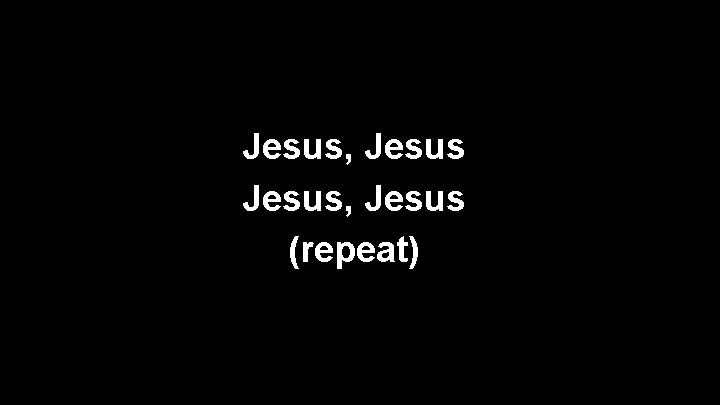 Jesus, Jesus (repeat) 