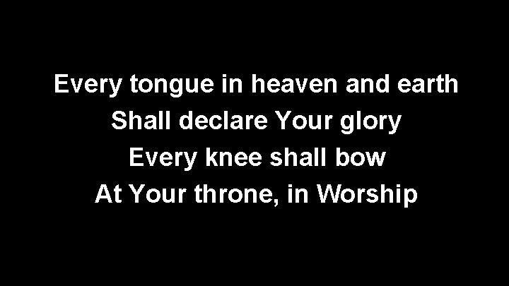 Every tongue in heaven and earth Shall declare Your glory Every knee shall bow