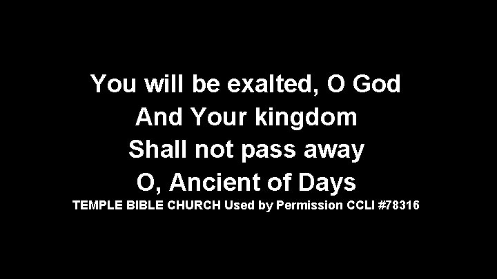 You will be exalted, O God And Your kingdom Shall not pass away O,
