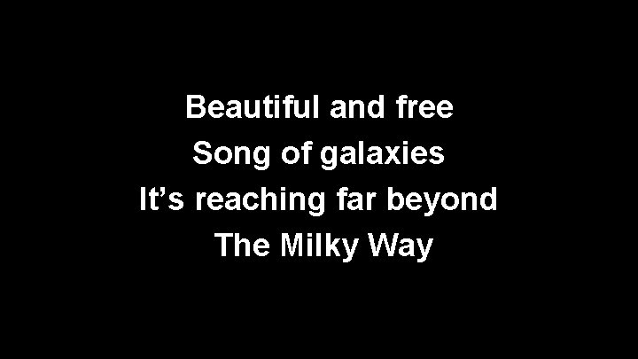 Beautiful and free Song of galaxies It’s reaching far beyond The Milky Way 