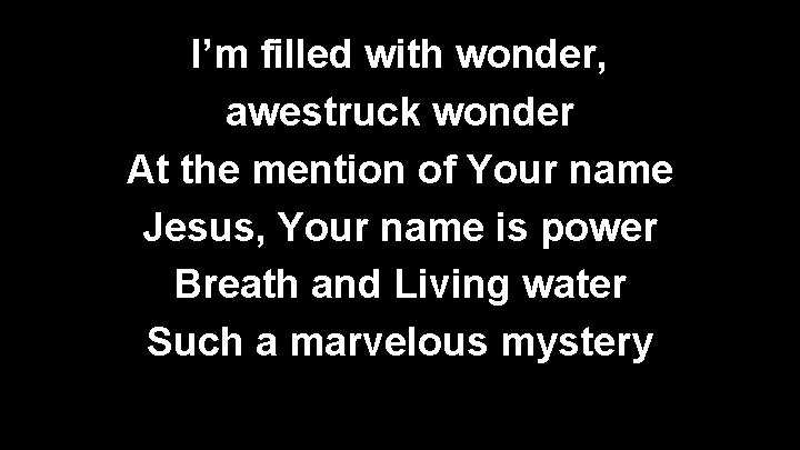 I’m filled with wonder, awestruck wonder At the mention of Your name Jesus, Your