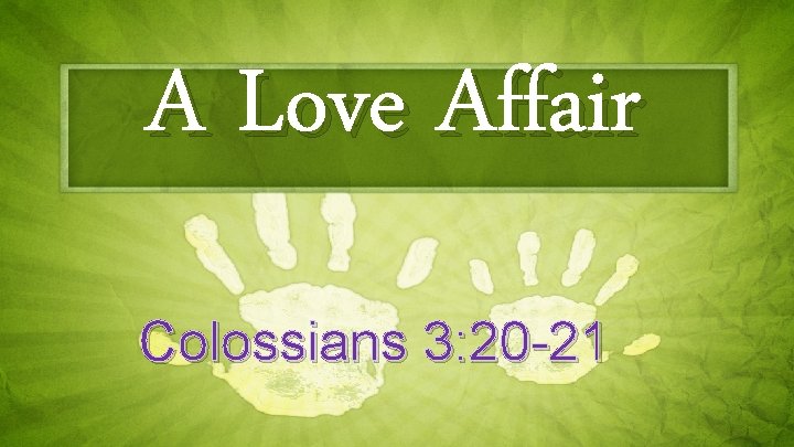 A Love Affair Colossians 3: 20 -21 