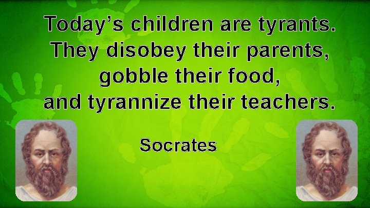Today’s children are tyrants. They disobey their parents, gobble their food, and tyrannize their