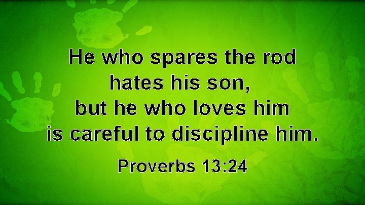 He who spares the rod hates his son, but he who loves him is