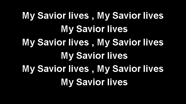 My Savior lives , My Savior lives My Savior lives , My Savior lives