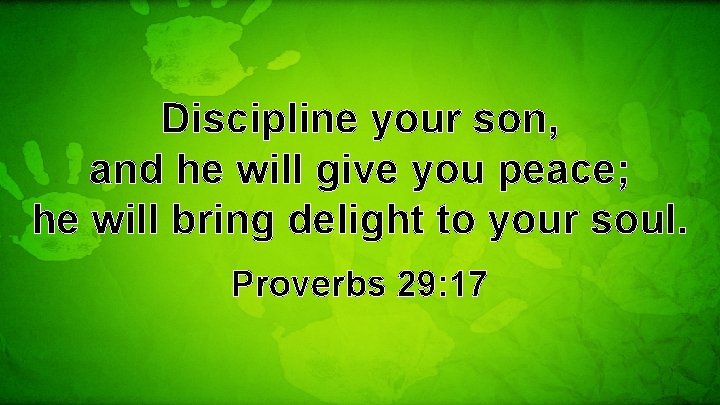 Discipline your son, and he will give you peace; he will bring delight to