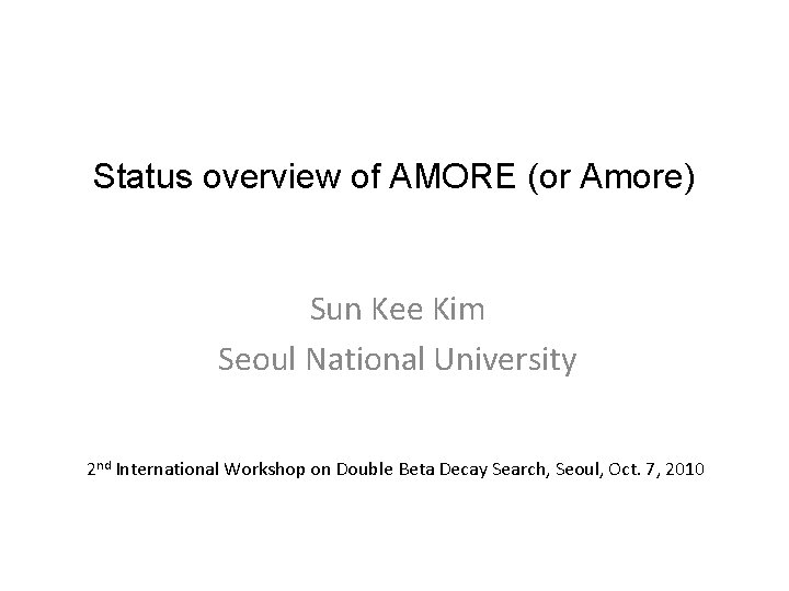 Status overview of AMORE (or Amore) Sun Kee Kim Seoul National University 2 nd