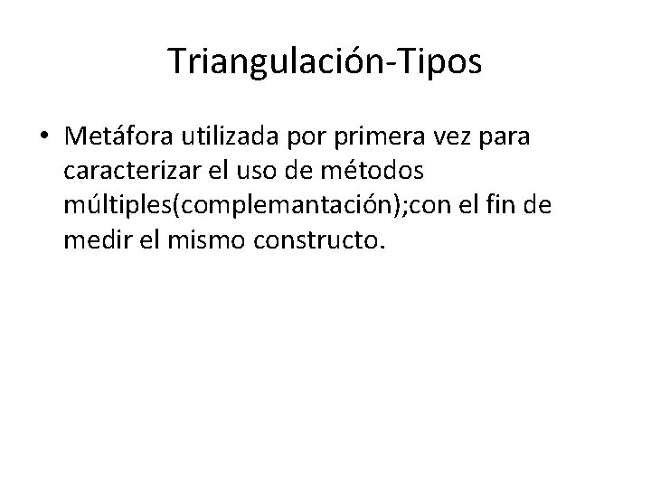 Triangulación-Tipos • Metáfora utilizada por primera vez para caracterizar el uso de métodos múltiples(complemantación);
