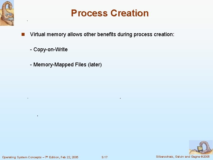 Process Creation Virtual memory allows other benefits during process creation: - Copy-on-Write - Memory-Mapped