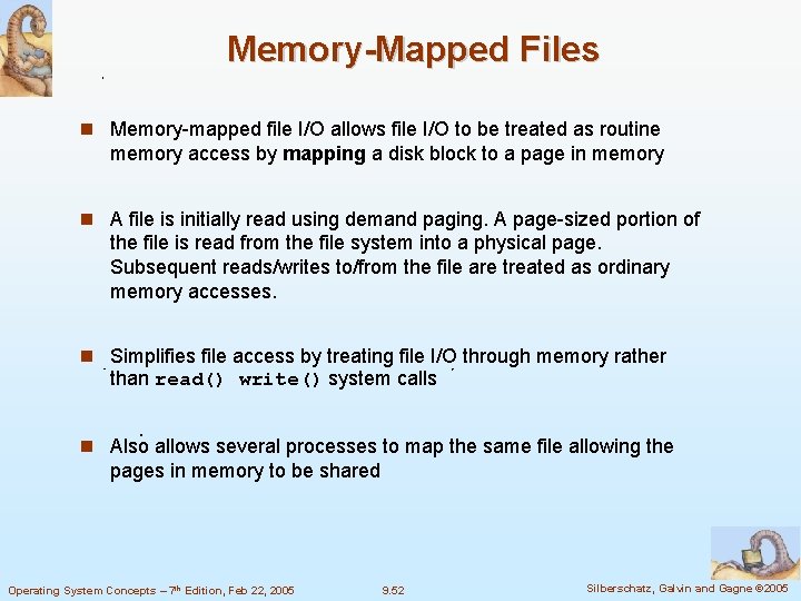 Memory-Mapped Files Memory-mapped file I/O allows file I/O to be treated as routine memory