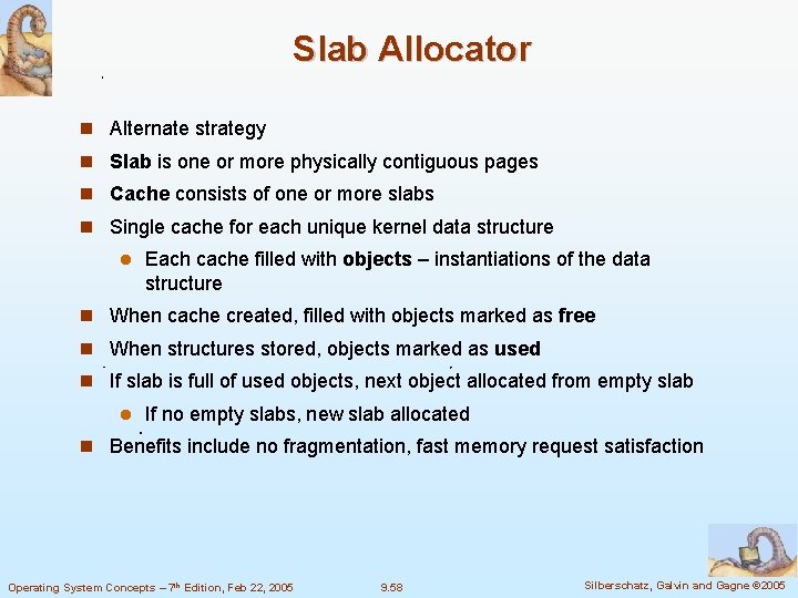 Slab Allocator Alternate strategy Slab is one or more physically contiguous pages Cache consists