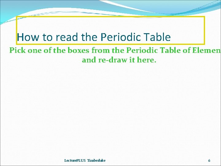 How to read the Periodic Table Pick one of the boxes from the Periodic