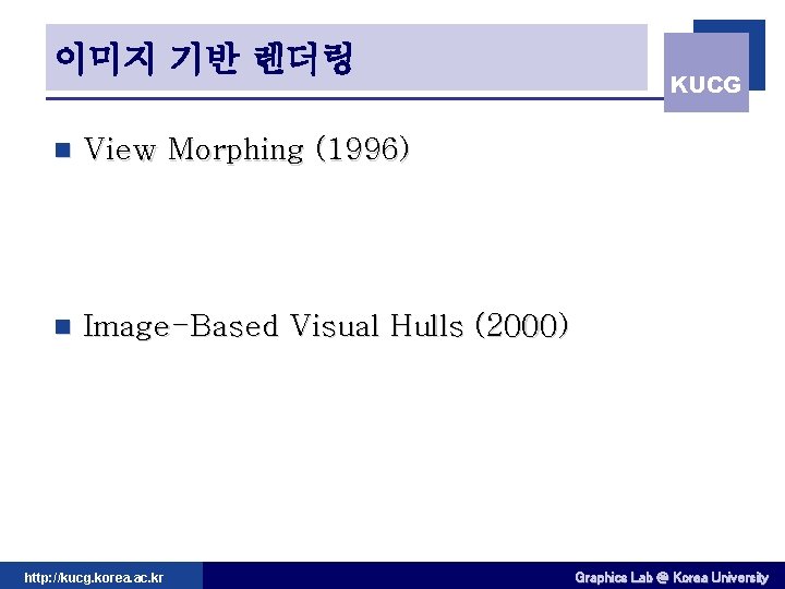 이미지 기반 렌더링 n View Morphing (1996) n Image-Based Visual Hulls (2000) http: //kucg.