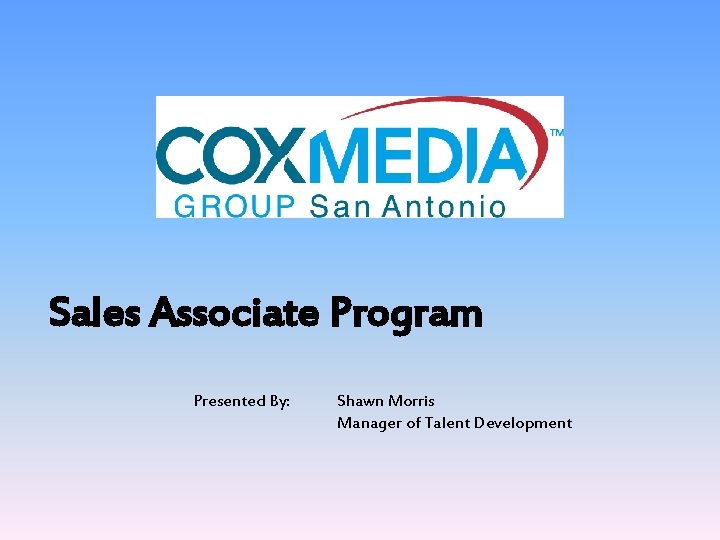 Sales Associate Program Presented By: Shawn Morris Manager of Talent Development 