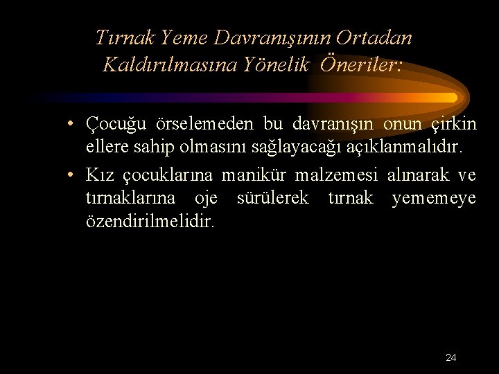 Tırnak Yeme Davranışının Ortadan Kaldırılmasına Yönelik Öneriler: • Çocuğu örselemeden bu davranışın onun çirkin