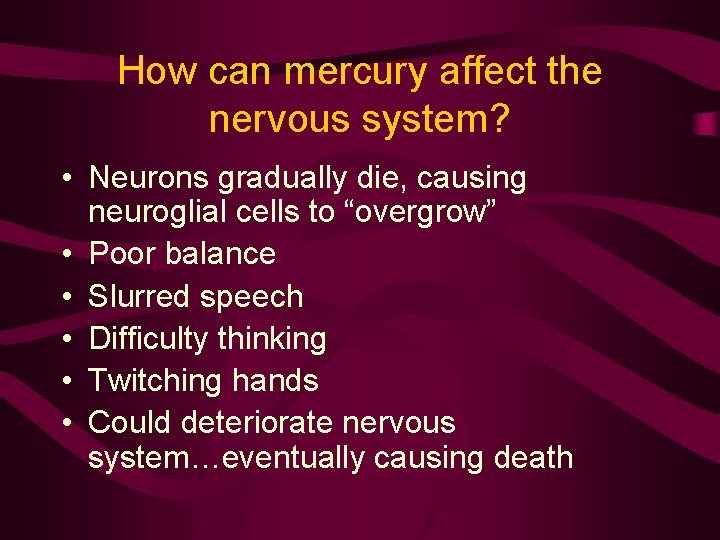 How can mercury affect the nervous system? • Neurons gradually die, causing neuroglial cells