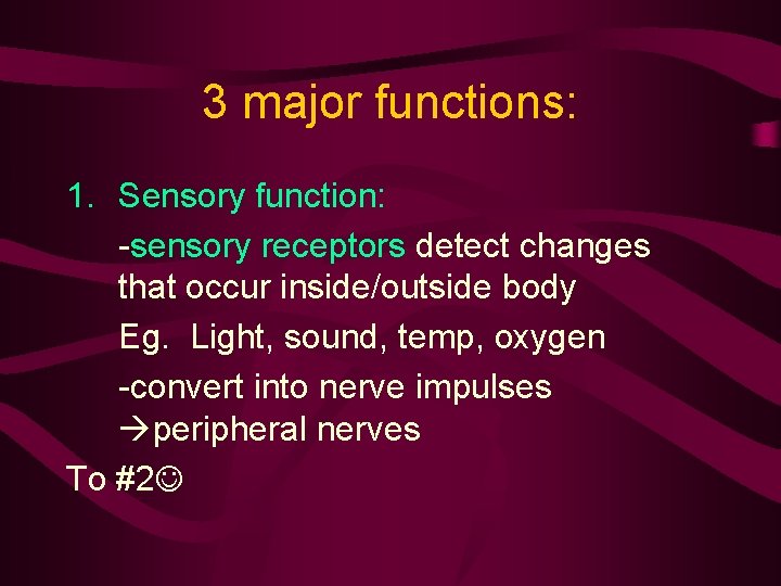 3 major functions: 1. Sensory function: -sensory receptors detect changes that occur inside/outside body