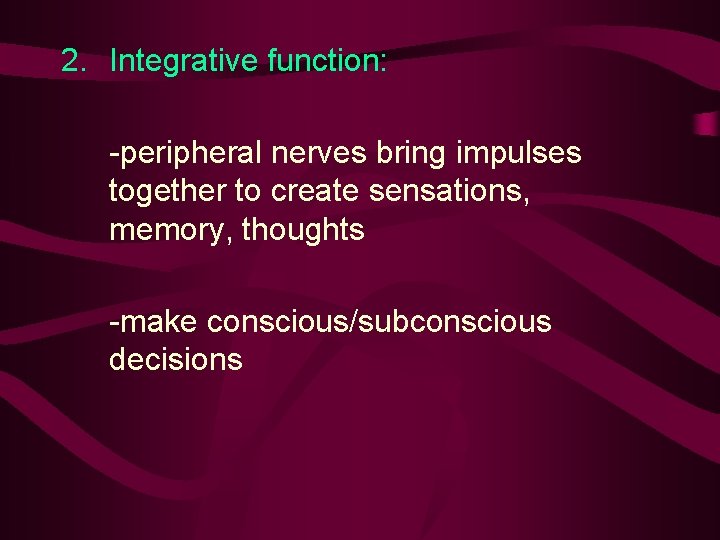 2. Integrative function: -peripheral nerves bring impulses together to create sensations, memory, thoughts -make