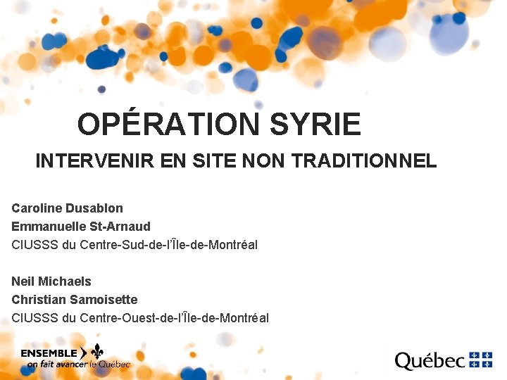 OPÉRATION SYRIE INTERVENIR EN SITE NON TRADITIONNEL Caroline Dusablon Emmanuelle St-Arnaud CIUSSS du Centre-Sud-de-l’Île-de-Montréal