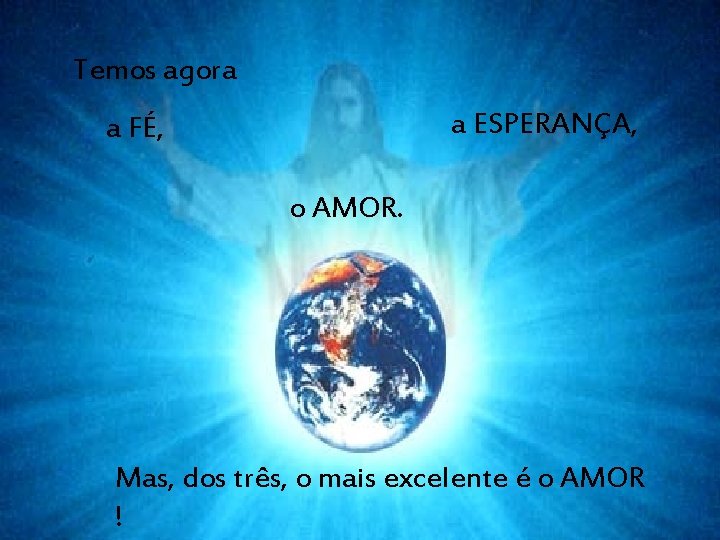 Temos agora a ESPERANÇA, a FÉ, o AMOR. Mas, dos três, o mais excelente