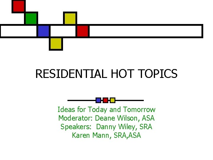 RESIDENTIAL HOT TOPICS Ideas for Today and Tomorrow Moderator: Deane Wilson, ASA Speakers: Danny