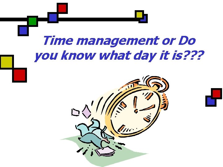 Time management or Do you know what day it is? ? ? 