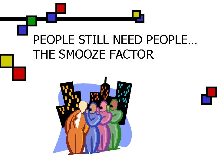 PEOPLE STILL NEED PEOPLE… THE SMOOZE FACTOR 