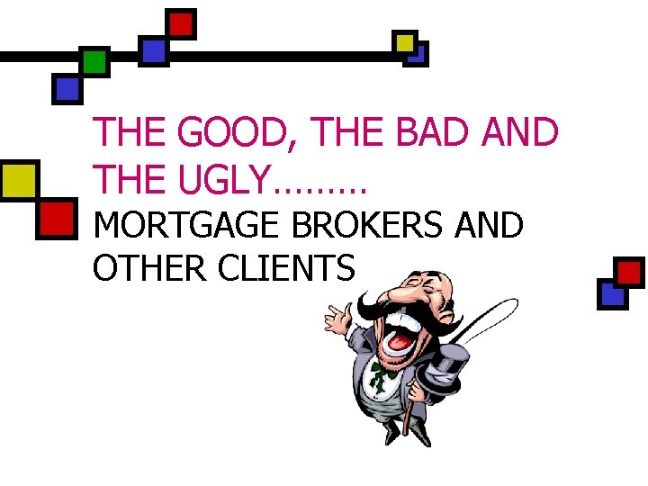 THE GOOD, THE BAD AND THE UGLY……… MORTGAGE BROKERS AND OTHER CLIENTS 
