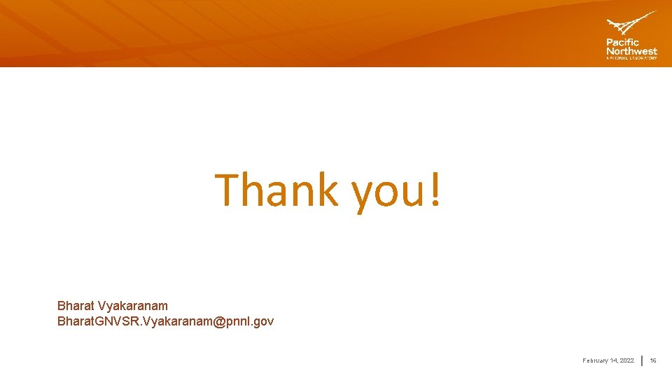 Thank you! Bharat Vyakaranam Bharat. GNVSR. Vyakaranam@pnnl. gov February 14, 2022 16 