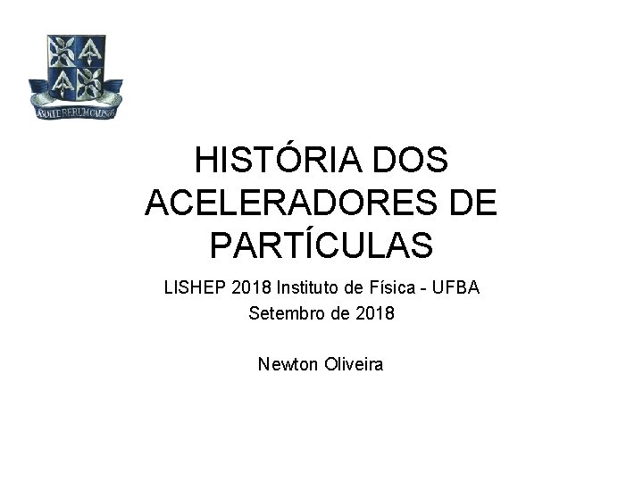 HISTÓRIA DOS ACELERADORES DE PARTÍCULAS LISHEP 2018 Instituto de Física - UFBA Setembro de