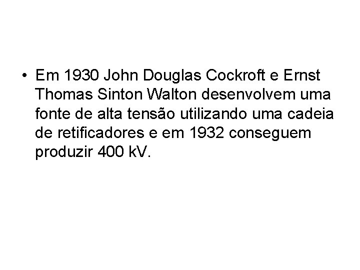  • Em 1930 John Douglas Cockroft e Ernst Thomas Sinton Walton desenvolvem uma