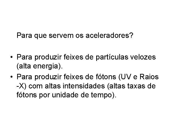 Para que servem os aceleradores? • Para produzir feixes de partículas velozes (alta energia).