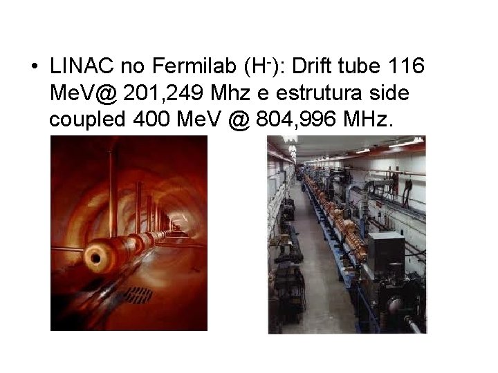  • LINAC no Fermilab (H-): Drift tube 116 Me. V@ 201, 249 Mhz