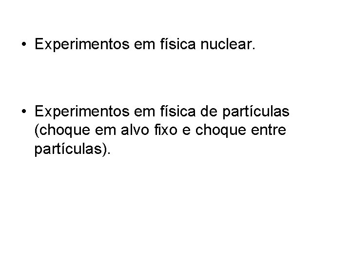  • Experimentos em física nuclear. • Experimentos em física de partículas (choque em