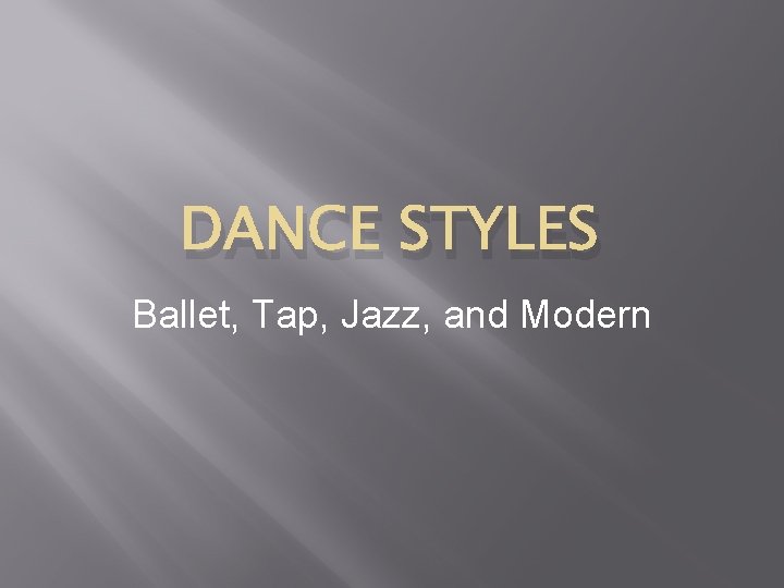 DANCE STYLES Ballet, Tap, Jazz, and Modern 