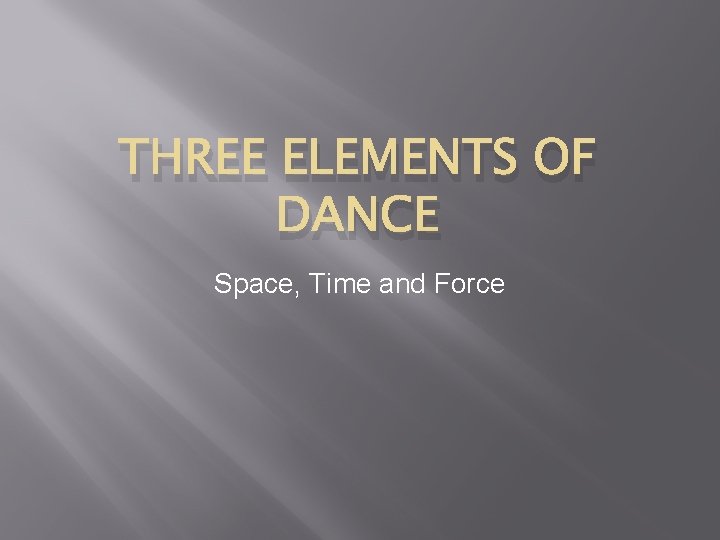 THREE ELEMENTS OF DANCE Space, Time and Force 