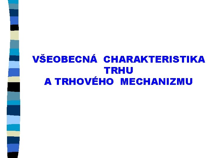 VŠEOBECNÁ CHARAKTERISTIKA TRHU A TRHOVÉHO MECHANIZMU 