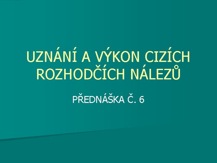 UZNÁNÍ A VÝKON CIZÍCH ROZHODČÍCH NÁLEZŮ PŘEDNÁŠKA Č. 6 