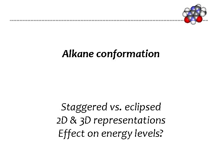 Alkane conformation Staggered vs. eclipsed 2 D & 3 D representations Effect on energy Alkane conformation Staggered vs. eclipsed 2 D & 3 D representations Effect on energy
