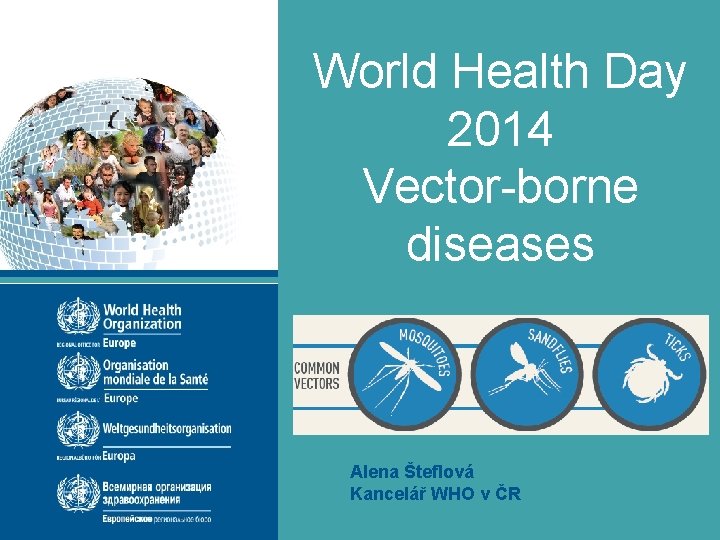 World Health Day 2014 Vector-borne diseases #Just 1 Bite Alena Šteflová Kancelář WHO v