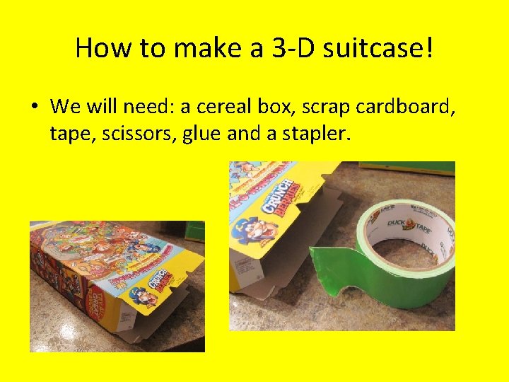 How to make a 3 -D suitcase! • We will need: a cereal box,