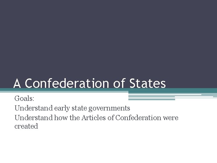 A Confederation of States Goals: Understand early state governments Understand how the Articles of