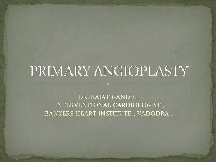 PRIMARY ANGIOPLASTY DR. RAJAT GANDHI, INTERVENTIONAL CARDIOLOGIST , BANKERS HEART INSTITUTE , VADODRA. 