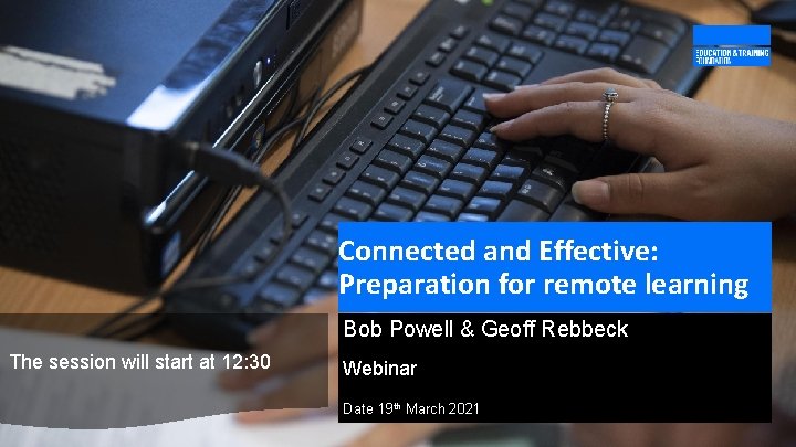 Connected and Effective: Preparation for remote learning Bob Powell & Geoff Rebbeck The session