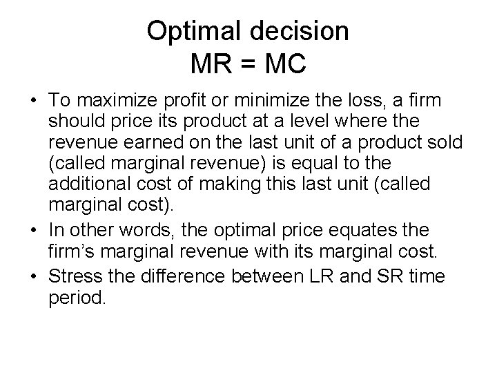 Optimal decision MR = MC • To maximize profit or minimize the loss, a